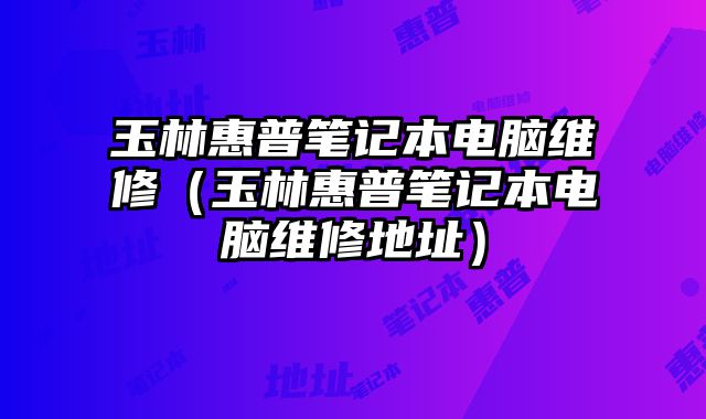玉林惠普笔记本电脑维修（玉林惠普笔记本电脑维修地址）