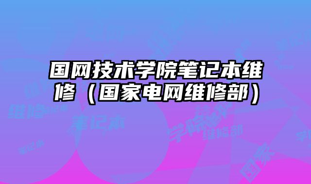 国网技术学院笔记本维修（国家电网维修部）