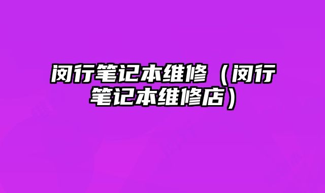 闵行笔记本维修（闵行笔记本维修店）