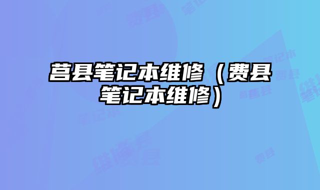 莒县笔记本维修（费县笔记本维修）