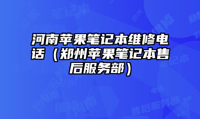 河南苹果笔记本维修电话（郑州苹果笔记本售后服务部）