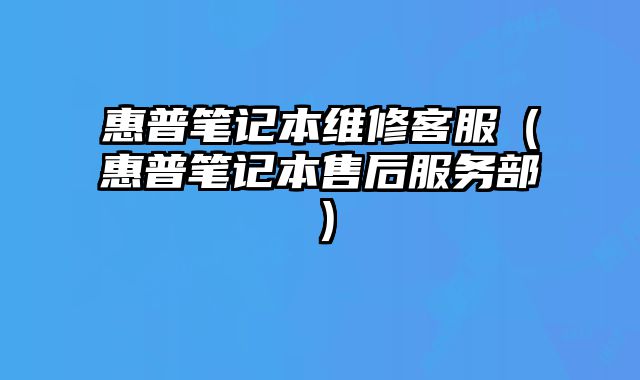 惠普笔记本维修客服（惠普笔记本售后服务部）