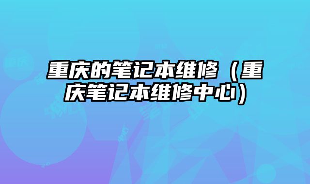 重庆的笔记本维修（重庆笔记本维修中心）