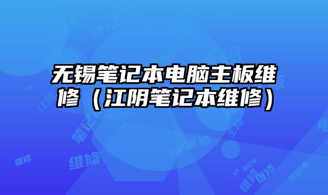 无锡笔记本电脑主板维修（江阴笔记本维修）