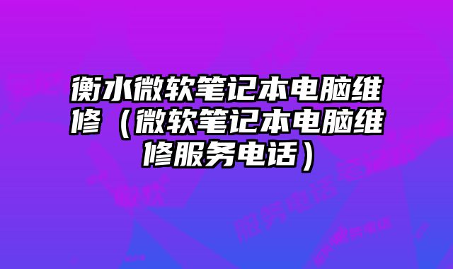 衡水微软笔记本电脑维修（微软笔记本电脑维修服务电话）