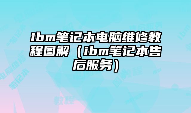 ibm笔记本电脑维修教程图解（ibm笔记本售后服务）