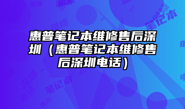 惠普笔记本维修售后深圳（惠普笔记本维修售后深圳电话）