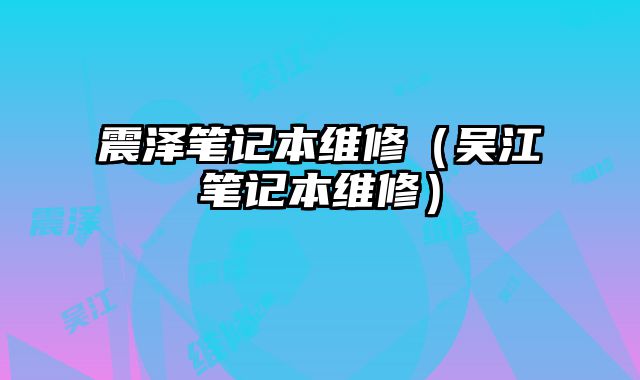 震泽笔记本维修（吴江笔记本维修）