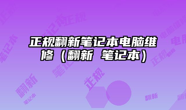 正规翻新笔记本电脑维修（翻新 笔记本）