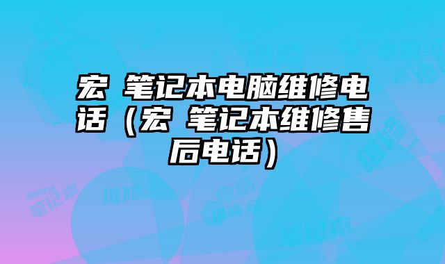 宏碁笔记本电脑维修电话（宏碁笔记本维修售后电话）