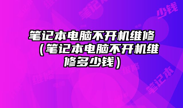 笔记本电脑不开机维修（笔记本电脑不开机维修多少钱）