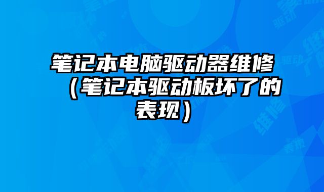 笔记本电脑驱动器维修（笔记本驱动板坏了的表现）