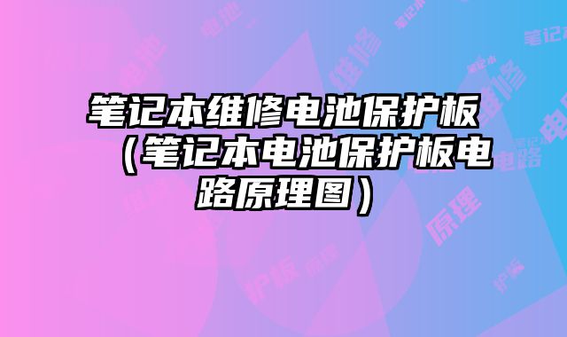 笔记本维修电池保护板（笔记本电池保护板电路原理图）