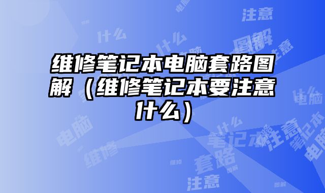 维修笔记本电脑套路图解（维修笔记本要注意什么）