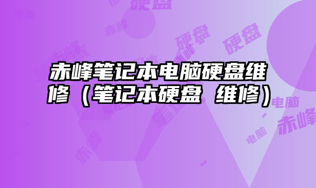 赤峰笔记本电脑硬盘维修（笔记本硬盘 维修）