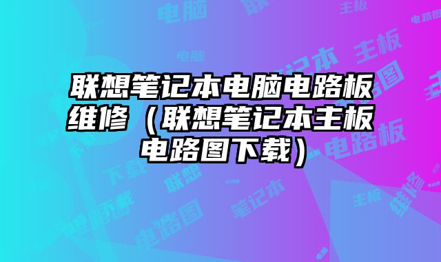 联想笔记本电脑电路板维修（联想笔记本主板电路图下载）