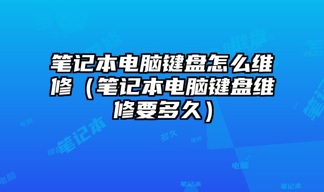 笔记本电脑键盘怎么维修（笔记本电脑键盘维修要多久）