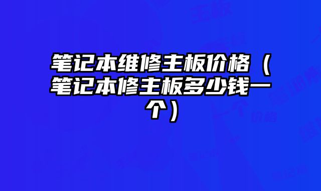 笔记本维修主板价格（笔记本修主板多少钱一个）