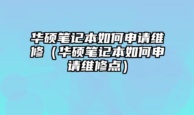 华硕笔记本如何申请维修（华硕笔记本如何申请维修点）