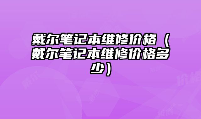 戴尔笔记本维修价格（戴尔笔记本维修价格多少）