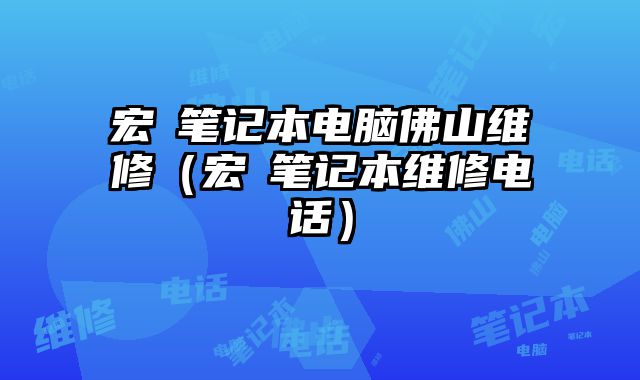 宏碁笔记本电脑佛山维修（宏碁笔记本维修电话）