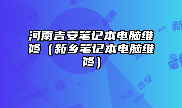 河南吉安笔记本电脑维修（新乡笔记本电脑维修）