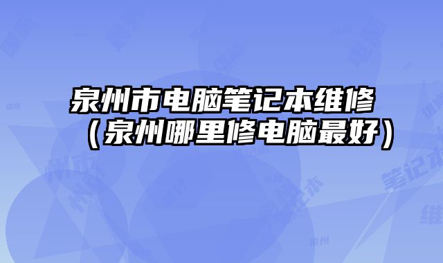 泉州市电脑笔记本维修（泉州哪里修电脑最好）