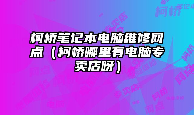 柯桥笔记本电脑维修网点（柯桥哪里有电脑专卖店呀）