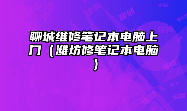 聊城维修笔记本电脑上门（潍坊修笔记本电脑）