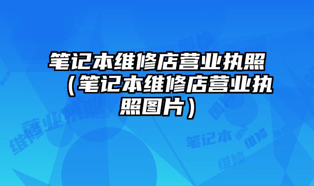 笔记本维修店营业执照（笔记本维修店营业执照图片）