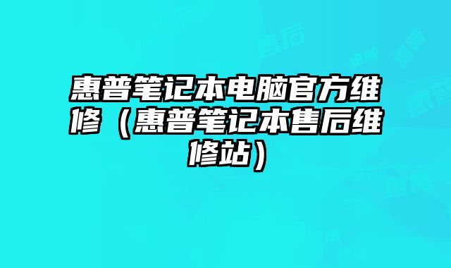 惠普笔记本电脑官方维修（惠普笔记本售后维修站）
