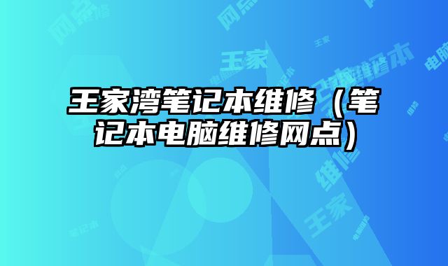王家湾笔记本维修（笔记本电脑维修网点）