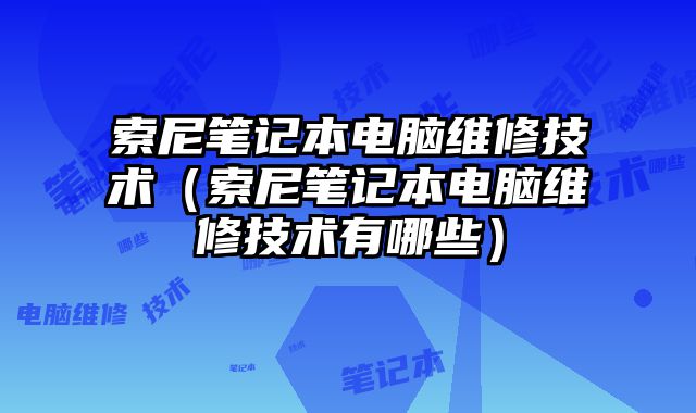 索尼笔记本电脑维修技术（索尼笔记本电脑维修技术有哪些）
