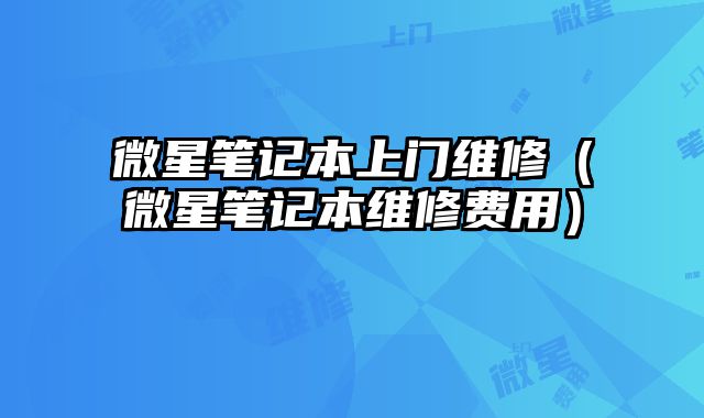 微星笔记本上门维修（微星笔记本维修费用）