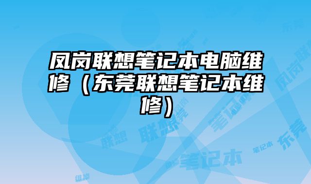 凤岗联想笔记本电脑维修（东莞联想笔记本维修）