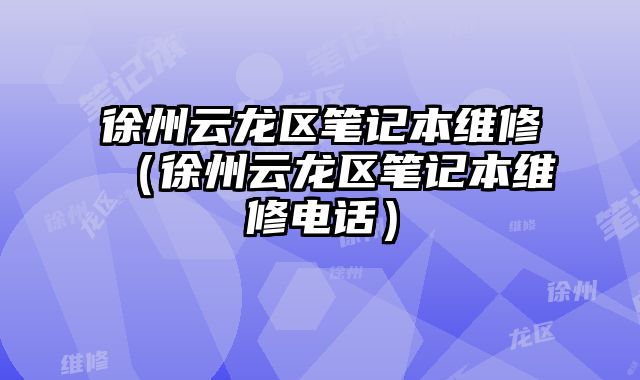 徐州云龙区笔记本维修（徐州云龙区笔记本维修电话）