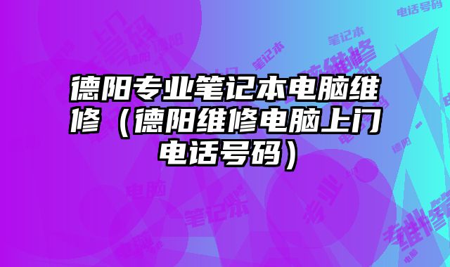德阳专业笔记本电脑维修（德阳维修电脑上门电话号码）