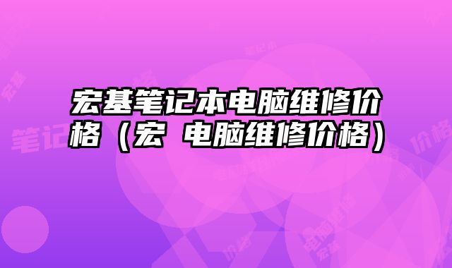 宏基笔记本电脑维修价格（宏碁电脑维修价格）