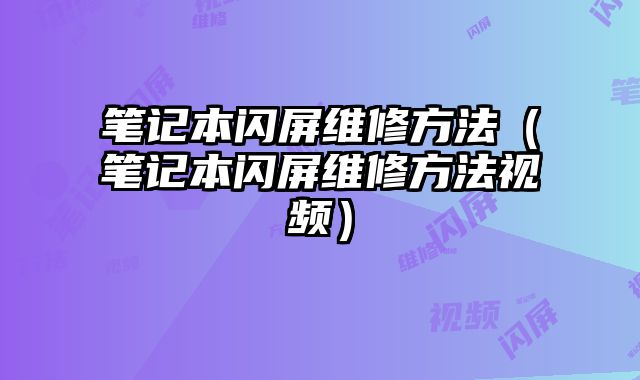 笔记本闪屏维修方法（笔记本闪屏维修方法视频）