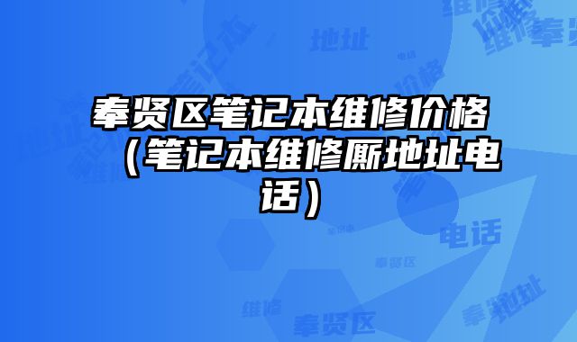 奉贤区笔记本维修价格（笔记本维修厮地址电话）