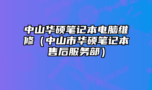 中山华硕笔记本电脑维修（中山市华硕笔记本售后服务部）