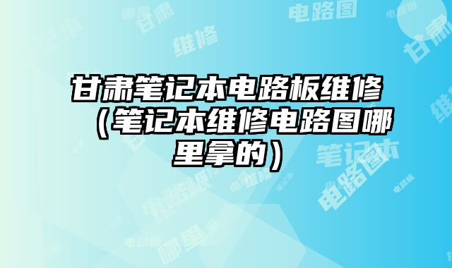 甘肃笔记本电路板维修（笔记本维修电路图哪里拿的）