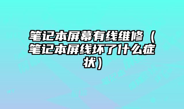笔记本屏幕有线维修（笔记本屏线坏了什么症状）