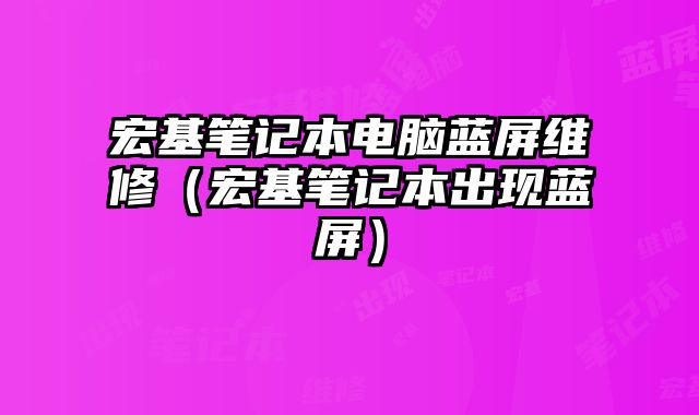 宏基笔记本电脑蓝屏维修（宏基笔记本出现蓝屏）