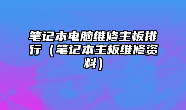 笔记本电脑维修主板排行（笔记本主板维修资料）