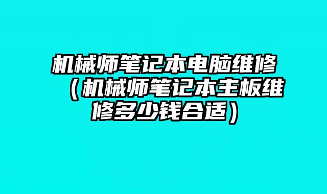 机械师笔记本电脑维修（机械师笔记本主板维修多少钱合适）