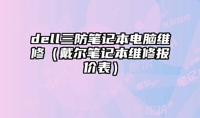 dell三防笔记本电脑维修（戴尔笔记本维修报价表）