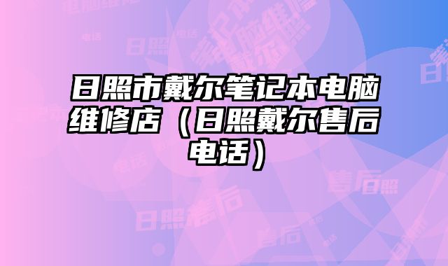 日照市戴尔笔记本电脑维修店（日照戴尔售后电话）
