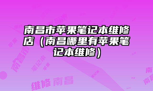 南昌市苹果笔记本维修店（南昌哪里有苹果笔记本维修）