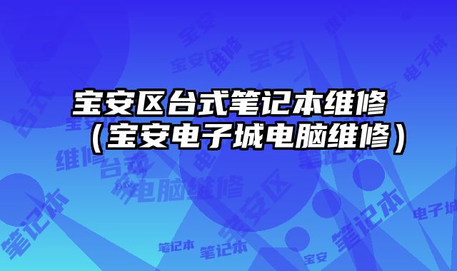 宝安区台式笔记本维修（宝安电子城电脑维修）